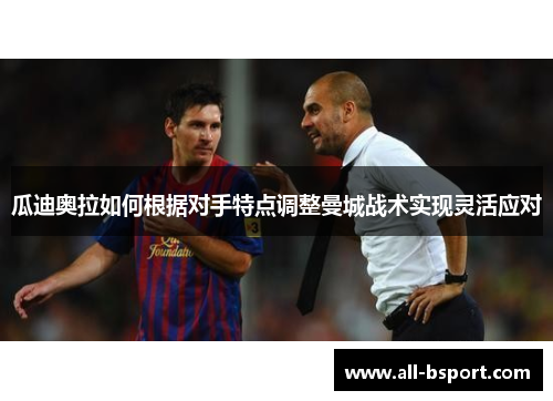 瓜迪奥拉如何根据对手特点调整曼城战术实现灵活应对