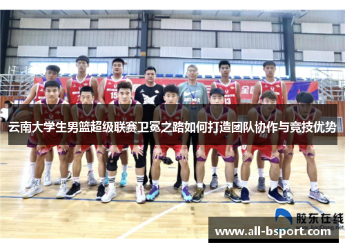 云南大学生男篮超级联赛卫冕之路如何打造团队协作与竞技优势