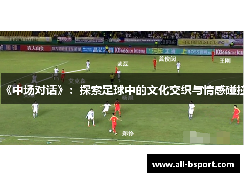 《中场对话》：探索足球中的文化交织与情感碰撞