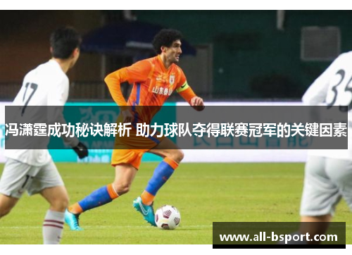 冯潇霆成功秘诀解析 助力球队夺得联赛冠军的关键因素