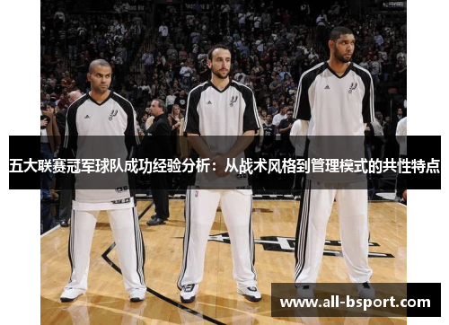 五大联赛冠军球队成功经验分析：从战术风格到管理模式的共性特点
