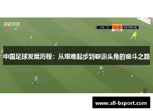 中国足球发展历程：从艰难起步到崭露头角的奋斗之路
