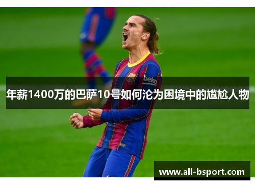 年薪1400万的巴萨10号如何沦为困境中的尴尬人物