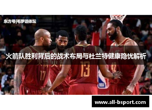 火箭队胜利背后的战术布局与杜兰特健康隐忧解析