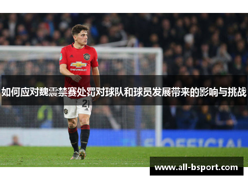 如何应对魏震禁赛处罚对球队和球员发展带来的影响与挑战