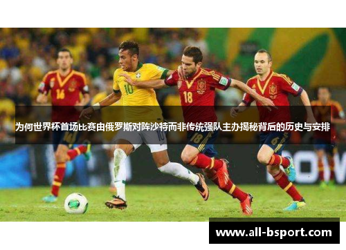 为何世界杯首场比赛由俄罗斯对阵沙特而非传统强队主办揭秘背后的历史与安排