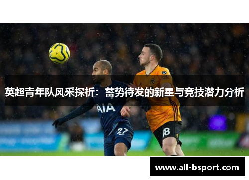英超青年队风采探析：蓄势待发的新星与竞技潜力分析