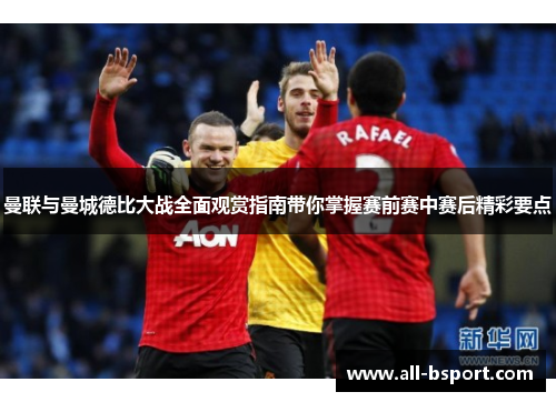 曼联与曼城德比大战全面观赏指南带你掌握赛前赛中赛后精彩要点