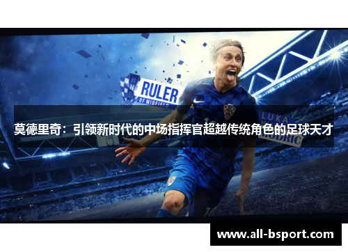 莫德里奇：引领新时代的中场指挥官超越传统角色的足球天才