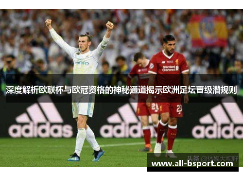 深度解析欧联杯与欧冠资格的神秘通道揭示欧洲足坛晋级潜规则 深度解析欧联杯与欧冠资格的神秘通道揭示欧洲足坛晋级潜规则