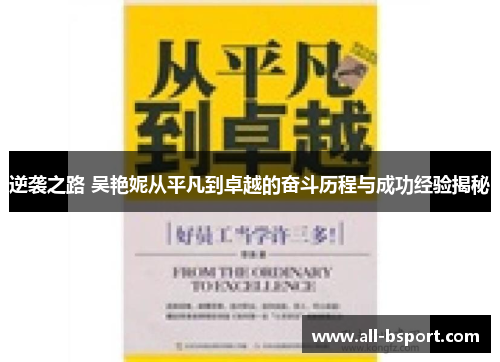 逆袭之路 吴艳妮从平凡到卓越的奋斗历程与成功经验揭秘 逆袭之路 吴艳妮从平凡到卓越的奋斗历程与成功经验揭秘