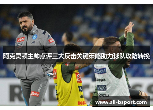 阿克灵顿主帅点评三大反击关键策略助力球队攻防转换 阿克灵顿主帅点评三大反击关键策略助力球队攻防转换