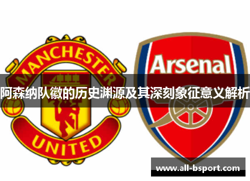 阿森纳队徽的历史渊源及其深刻象征意义解析
